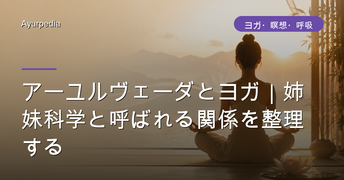 アーユルヴェーダとヨガ｜姉妹科学と呼ばれる関係を整理する
