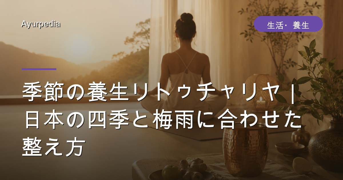 季節の養生リトゥチャリヤ｜日本の四季と梅雨に合わせた整え方